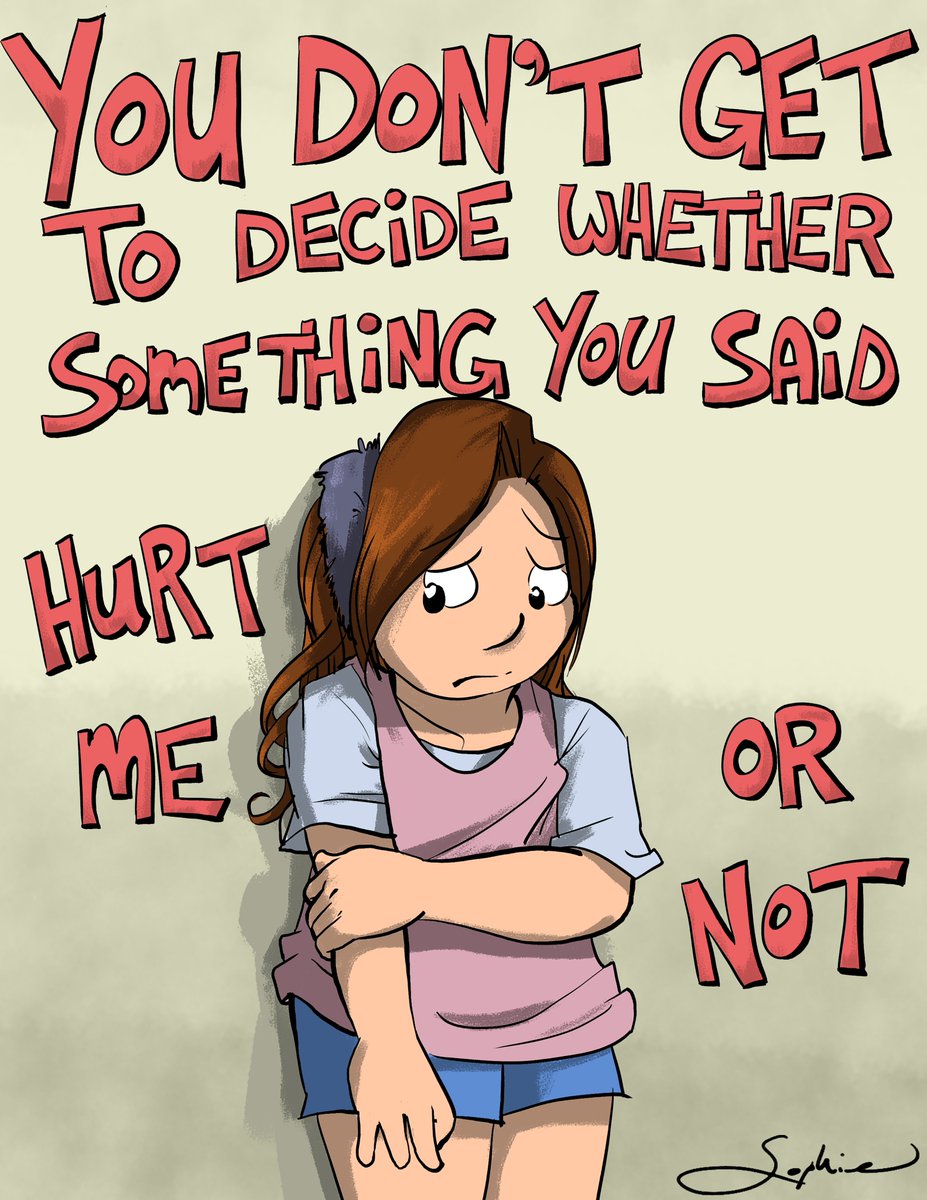 You don't get to decide whether something you said hurt me or not.