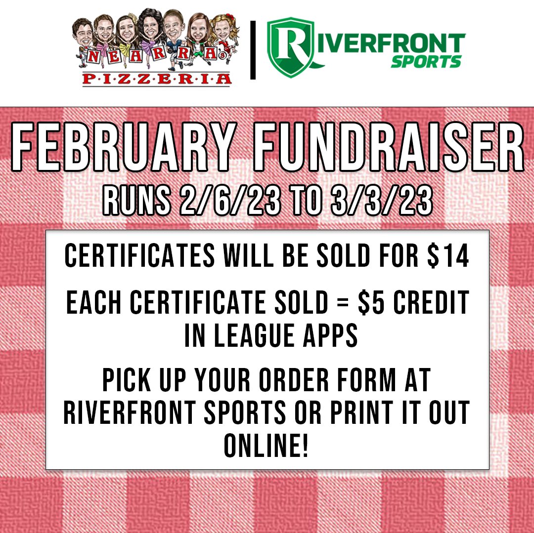 For our February Fundraiser, Riverfront Sports will be pairing with Nearra’s Pizzeria selling certificates that are good for 1 large tray of pizza. You can pick up your order form at Riverfront Sports or print it out online!