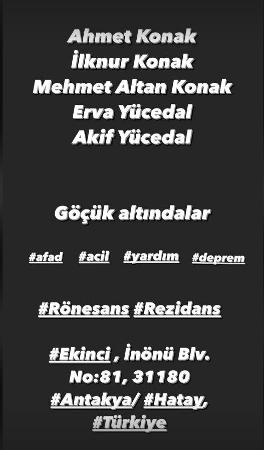 ⚠️‼️LÜTFEN DUYURUN haber alamıyoruz!
Arkadaşımız HAMİLE. Eşiyle enkaz altında. #Hatay’da o yüzden haber alınamıyor. Lütfen teyitli bu bilgiyi yayın!!!
M.Akif Yücedal - Erva Yücedal

Ekinci, İnönü Blv. 62
Rönesans Rezidans Tüp su bayi HATAY -Antakya
#deprem #enkazaltındayım #afad