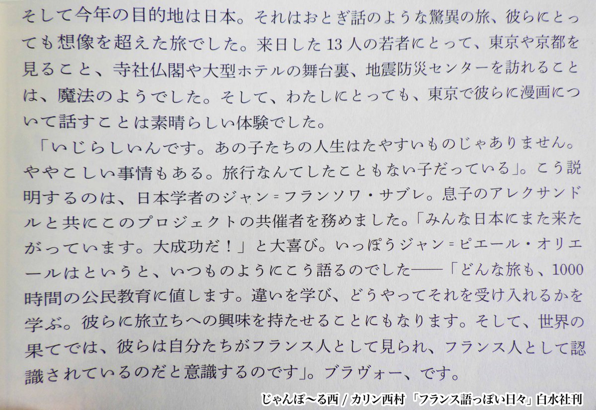 最後は「フランス語っぽい日々」から。
パリ郊外の若者が日本を体験するプロジェクトでサブレさんがフランス人の高校生を日本に連れてきた時のこと。
「日本の修学旅行の制度は素晴らしい!」とサブレさんが私に力説してくれました。
※ 添付の文章画像はカリン西村のエッセイ。 