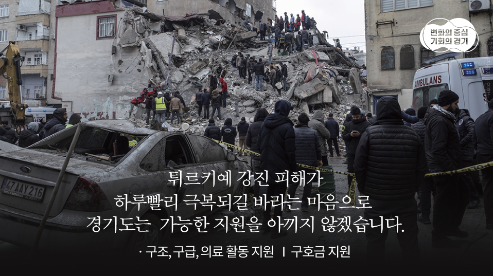 튀르키예에서 발생한 강진으로
튀르키예, 시리아에 큰 피해가 발생했습니다.

튀르키예는 경기도-이스탄불주 우호교류협력 체결 등 인연이 깊고 두터운 관계를 이어오고 있는 나라입니다.

경기도에서는 피해가 하루빨리 극복되길 바라는 마음으로 의료·구호·구조 등 가능한 지원을 아끼지 않겠습니다.