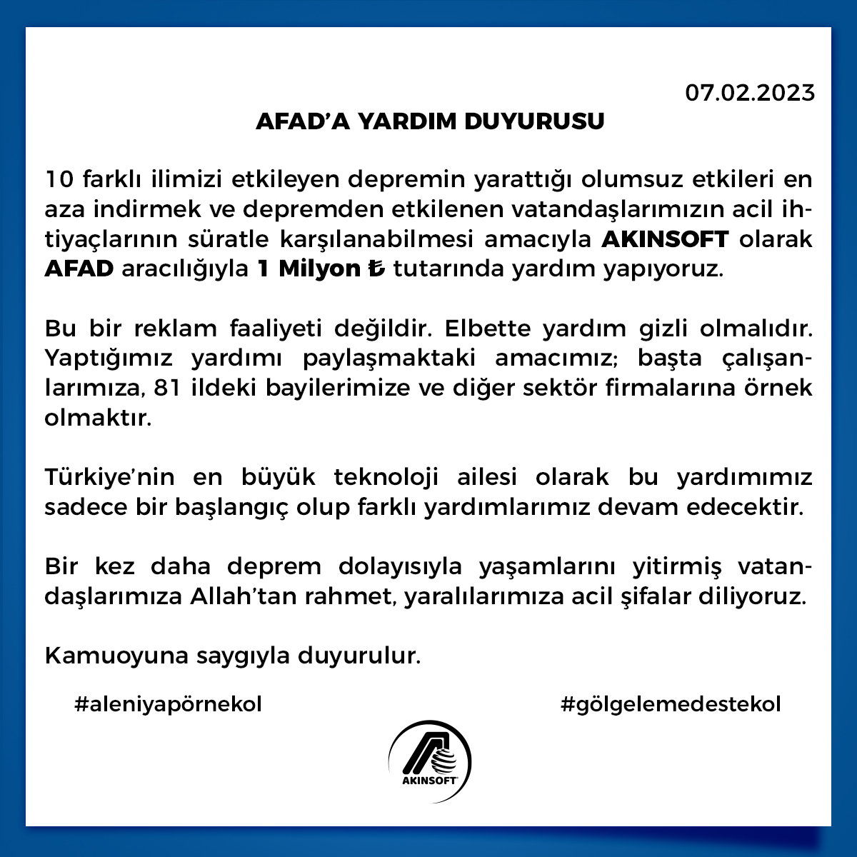 AFAD’A 1 MİLYON TÜRK LİRASI YARDIM
Başta çalışanlarımıza, 81 ildeki bayilerimize ve diğer sektör firmalarına örnek olmasını diliyoruz. Lütfen paylaşarak bu mesajın yayılmasına katkıda bulunun.
#aleniyapörnekol #gölgelemedestekol #deprem #afad #yardım #akinsoft