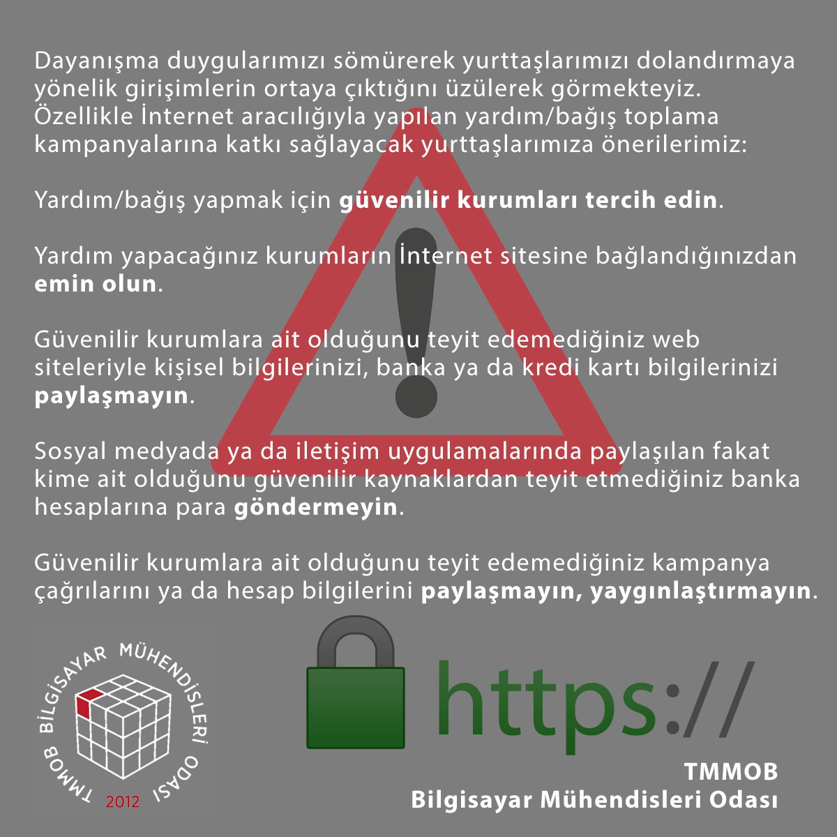 Dayanışma duygularımızı sömürerek yurttaşlarımızı dolandırmaya yönelik girişimlerin ortaya çıktığını üzülerek görmekteyiz. Özellikle İnternet aracılığıyla yapılan yardım/bağış toplama kampanyalarına katkı sağlayacak yurttaşlarımıza önerilerimiz: