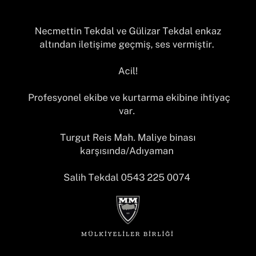 Necmettin Tekdal ve Gülizar Tekdal enkaz altından iletişime geçmiş, ses vermiştir. 

Acil!

Profesyonel ekibe ve kurtarma ekibine ihtiyaç var. 

Turgut Reis Mah. Maliye binası karşısında/Adıyaman 
Salih Tekdal 0543 225 0074 
<a href="/AFADBaskanlik/">AFAD</a> 
<a href="/DepremDairesi/">AFAD Deprem</a> 
<a href="/adiyamangovtr/">Adıyaman Valiliği</a> 
<a href="/ahbap/">Ahbap</a>