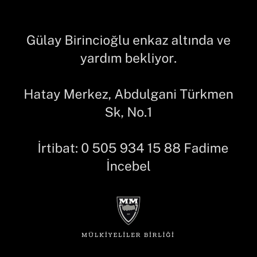 Gülay Birincioğlu enkaz altında ve yardım bekliyor.

Hatay Merkez, Abdulgani Türkmen Sk, No.1

İrtibat: 0 505 934 15 88 Fadime İncebel
<a href="/AFADBaskanlik/">AFAD</a> 
<a href="/DepremDairesi/">AFAD Deprem</a> 
<a href="/HatayValiligi/">T.C. Hatay Valiliği</a> 
<a href="/ahbap/">Ahbap</a>