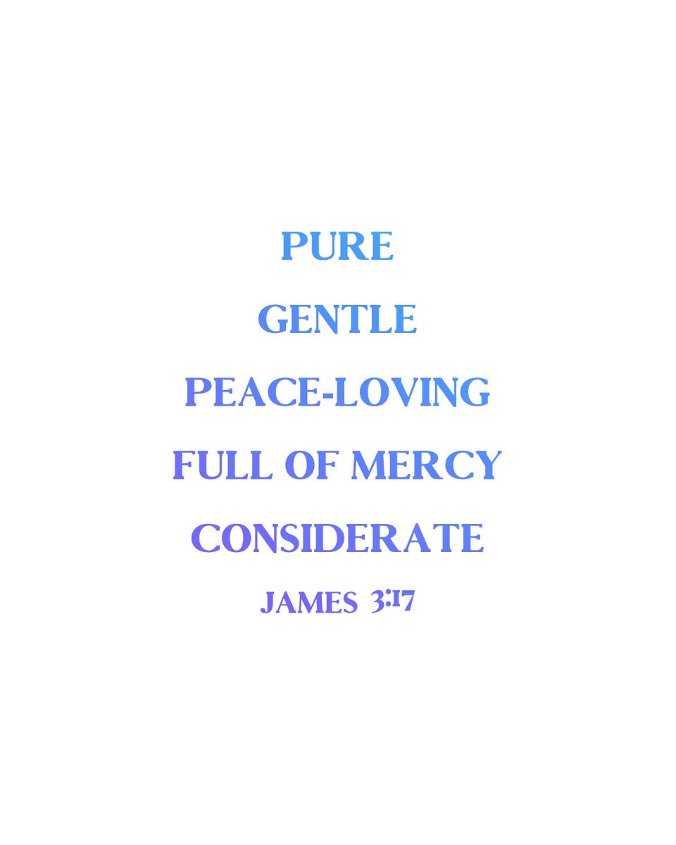 "But the wisdom from above is first of all pure. It is also peace loving, gentle at all times, and willing to yield to others. It is full of mercy and the fruit of good deeds. It shows no favoritism and is always sincere." James 3:17