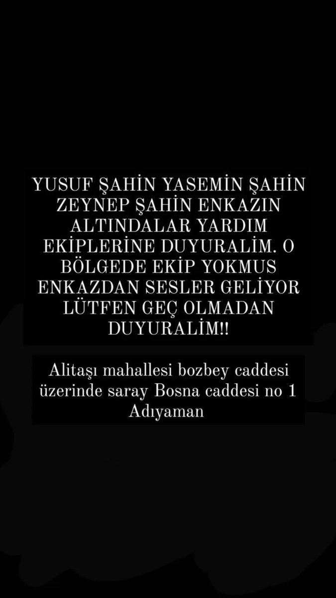 busranursyy's tweet photo. YUSUF ŞAHİN 
YASEMİN ŞAHİN 
ZEYNEP ŞAHİN 
ENKAZ ALTINDA KALMIŞLAR SESLERİ GELİYOR FAKAT BÖLGEDE EKİP YOK LÜTFEN YARDIM EDİN
Alitaşı mahallesi bozbey caddesi üzerinde saray Bosna caddesi no 1 Adıyaman
@AFADAdiyaman @AFADTurkiye @AdiyamanBelTR #deprem #AdıyamanYardımBekliyor #UMKE https://t.co/ie3IYnzsew