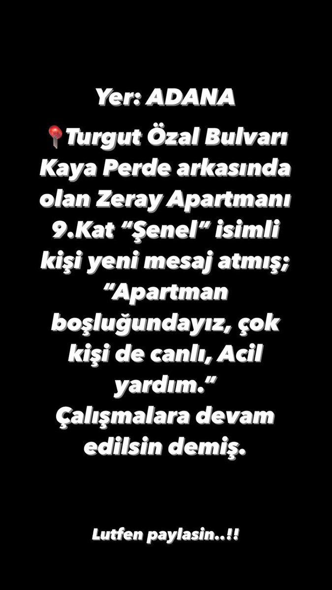 Adana Turgut Özal bulvarı kaya perde arkasındaki zeray apartmanı 9. kat Şenel adında biri Yeni mesaj atmış apt. boslugundayiz çok kişi de canlı acil yardım demis <a href="/ZeydanKaralar01/">Zeydan Karalar</a> <a href="/DepremDairesi/">AFAD Deprem</a> <a href="/ahbap/">Ahbap</a> <a href="/Kizilay/">Türk Kızılay</a>