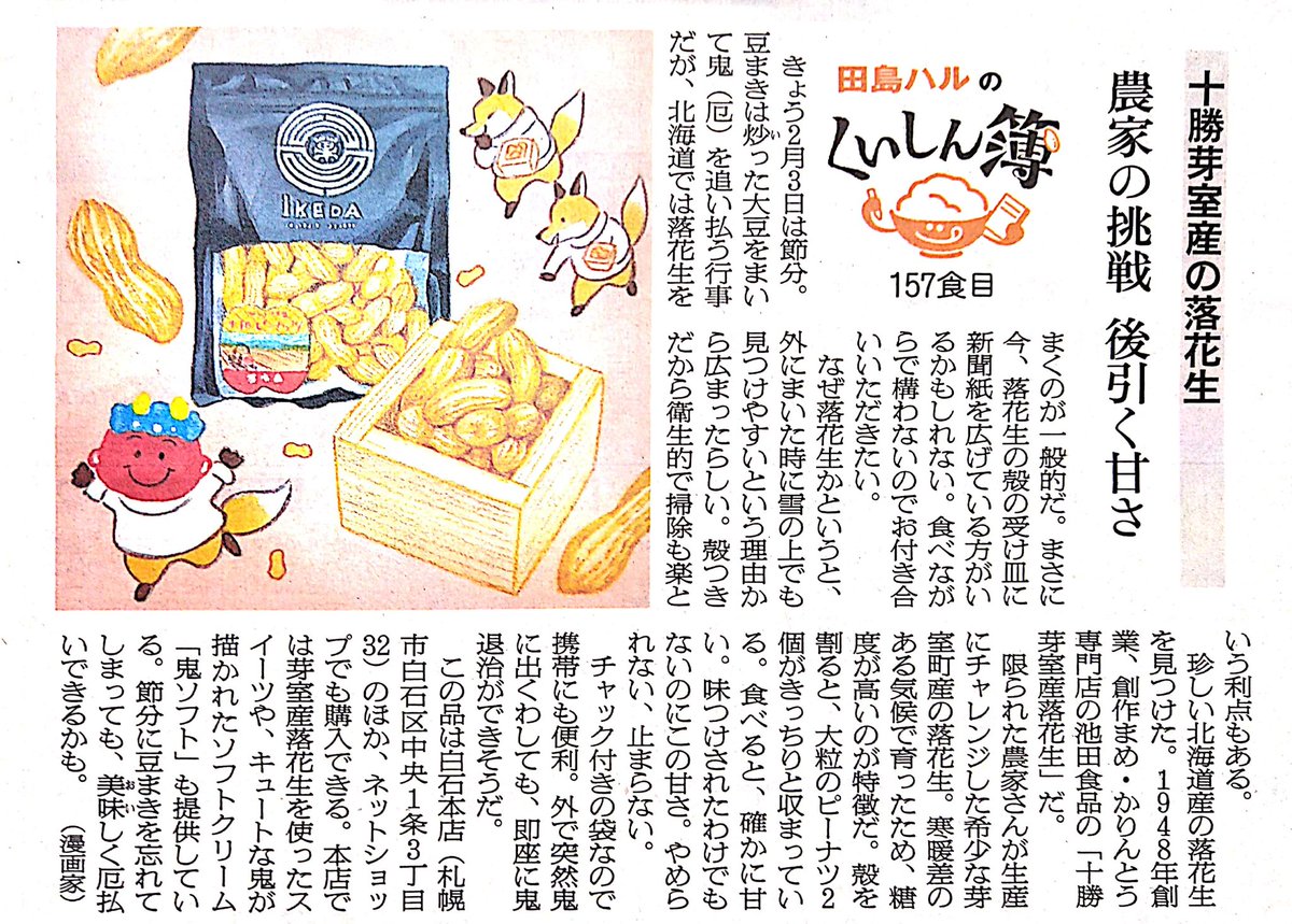 3日の朝日新聞夕刊道内版に #田島ハルのくいしん簿 載ってました。157食目は創作まめ・かりんとう専門店の池田食品さんの「十勝芽室産落花生」。限られた農家さんが生産にチャレンジした希少な落花生。寒暖差のある気候で育ったため糖度が高いのが特徴。この甘さはやめられない、とまらない。#北海道 