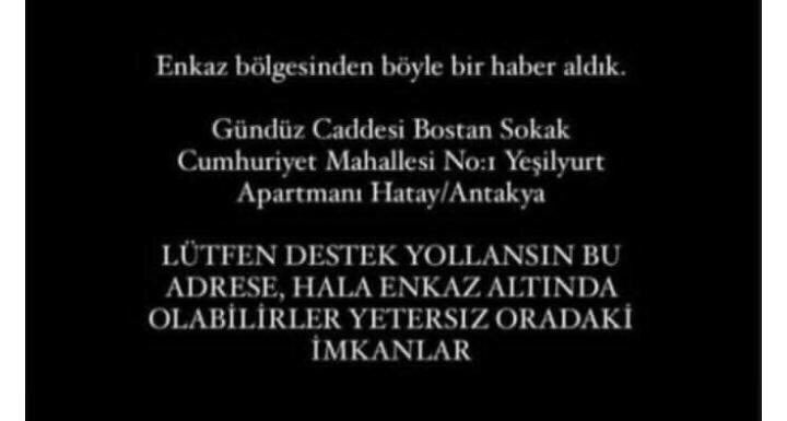 Gündüz caddesi. Bostan sokak. Cumhuriyer mah no:1 yeşilyurt aprt.
Antakya 

<a href="/haluklevent/">Haluk Levent ( Ahbap Ekibi )</a>  <a href="/DepremDairesi/">AFAD Deprem</a> <a href="/AFADBaskanlik/">AFAD</a> <a href="/OguzhanUgur/">Oğuzhan Uğur</a>
