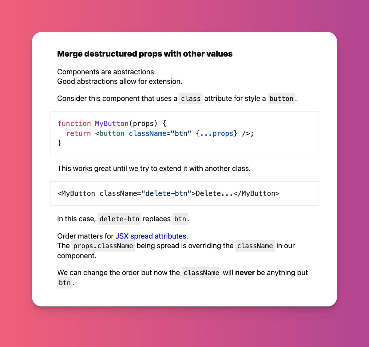 WahyuS002's tweet image. TIL;

Merging destructured props with other values can be achieved using JSX spread operators, as demonstrated in this example where we override the &apos;className&apos; attribute. 

#reacttips #reactjs #javascript