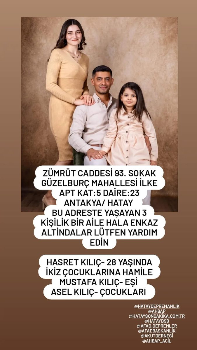 WUnvergesslich's tweet photo. Hatay/Antakya Zümrüt Caddesi 93. Sokak Güzelburç Mahallesi İlke apt Kat:5 Daire:23 
Anne Baba ve Çocuk, çok uzun süredir enkaz altındalar!
HASRET KILIÇ 28 YAŞINDA İKİZ ÇOCUKLARINA HAMİLE!!!!
MUSTAFA KILIÇ - EŞİ
ASEL KILIÇ - ÇOCUKLARI
@ahbap @LEVOBALIM https://t.co/q3pnMcLTQ9
