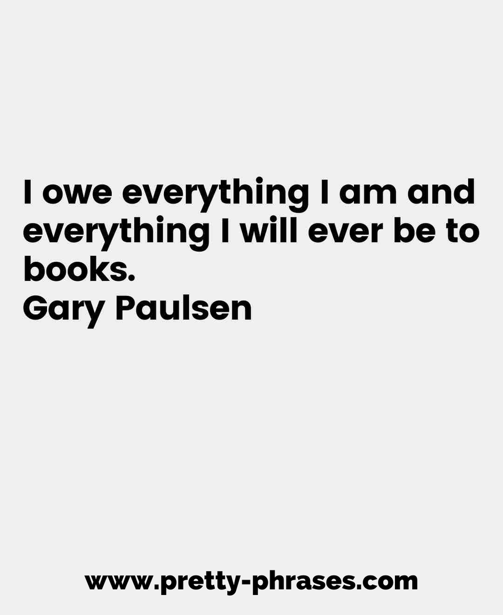 pretty_phrasess's tweet photo. I owe everything I am and 
 everything I Will ever be to 
 books. 
 Gary Paulsen 
.
👉👉 https://t.co/FlZeWMUgG0 👈👈
#quotesdaily #quotesgram #quotelover #wordsoftheday #quotes #quote #inspirationalquotes https://t.co/AM80eJNeQE