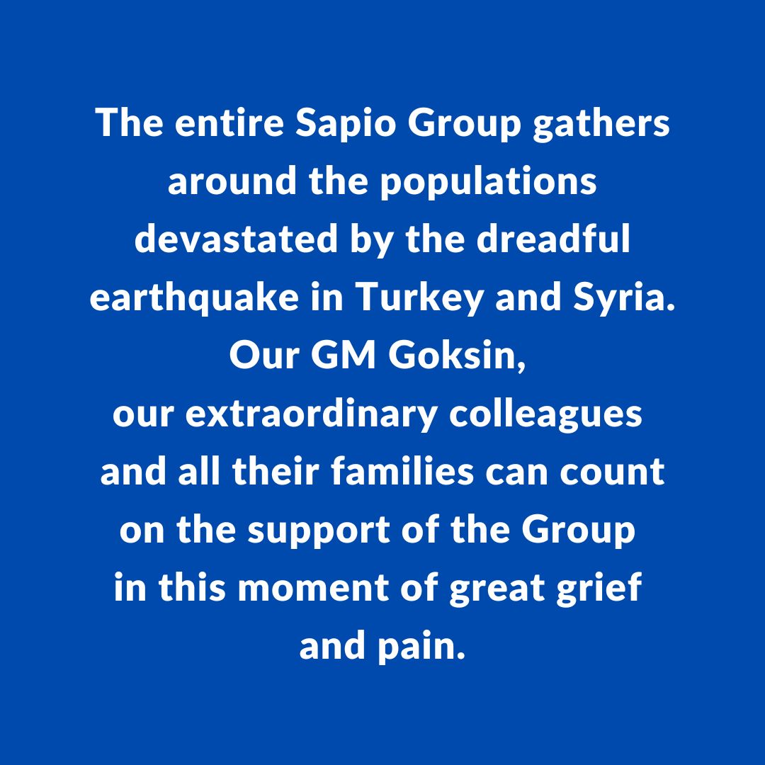The entire Sapio Group gathers around the populations devastated by the dreadful earthquake in Turkey and Syria.
Our GM Goksin, our extraordinary colleagues and all their families can count on the support of the Group in this moment of great grief and pain.