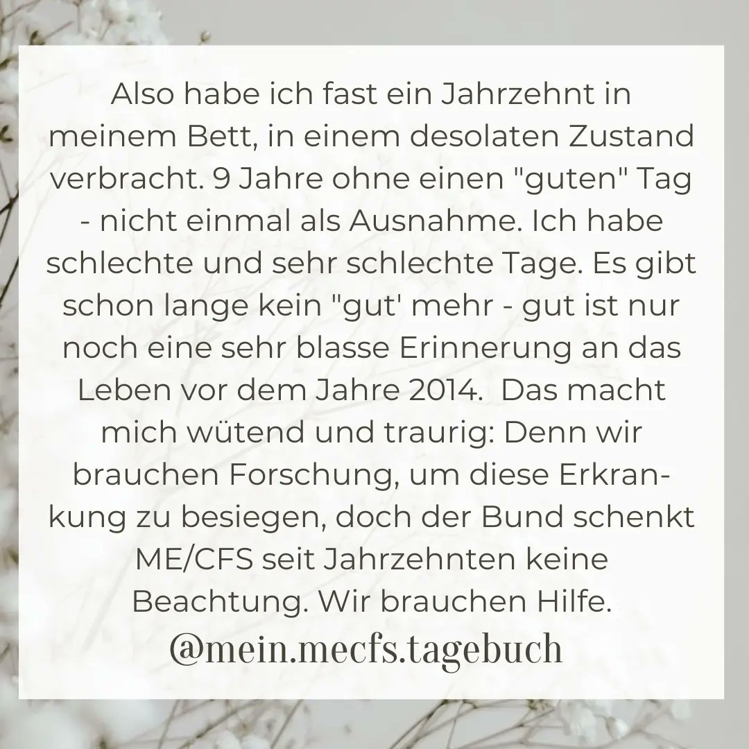 Ich habe seit 9 Jahren ME/CFS - fast ein Jahrzehnt habe ich in meinem Bett, in einem desolaten Zustand, verbracht. 9 Jahre ohne einen guten Tag. Ich habe schlechte und sehr schlechte Tage. Es gibt schon lange kein "gut" mehr - "gut" ist nur noch eine blasse Erinnerung vor 2014.