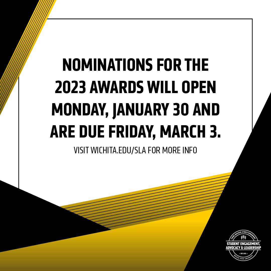 Recognize, reward, and celebrate the work of student organizations, students, and faculty/staff by nominating them for one of our Shocker Leadership awards. For more information visit wichita.edu/sla.