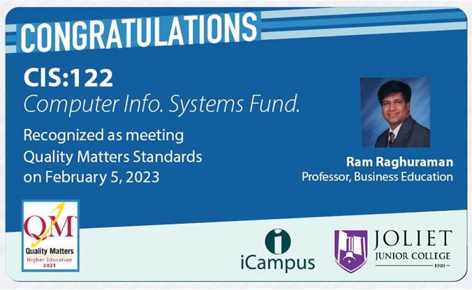 Congratulations to Ram Raghuraman on having his CIS:122 course met QM standards.  Thanks for working to develop great courses for our students. 
<a href="/JolietJrCollege/">Joliet Junior College</a>        <a href="/QMProgram/">Quality Matters</a>