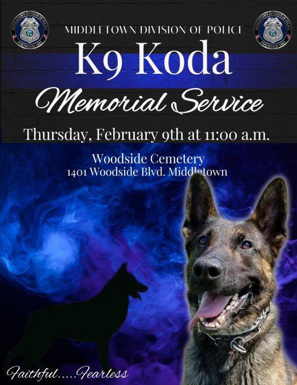 Middletown Division of Police (@mpdohio) on Twitter photo There will be a memorial service tomorrow for K9 Koda at Woodside Cemetery. The service will be held at the Police Memorial site and will begin at 11 a.m. for those that would like to attend. There will be a memorial service tomorrow for K9 Koda at Woodside Cemetery. The service will be held at the Police Memorial site and will begin at 11 a.m. for those that would like to attend.