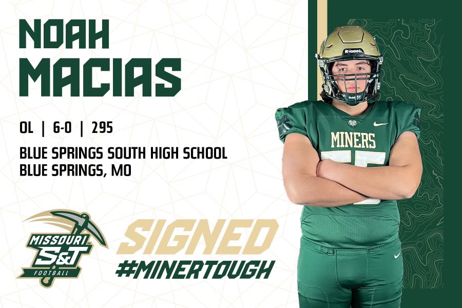 Noah Macias (@noahmacias20) on Twitter photo All glory to God! I am extremely excited to announce that I will be furthering my academic, football, and track & field careers at Missouri S&T!!#PickAxeTakeNames ⛏⛏<a href="/Miners_FB/">S&T Football</a> <a href="/CoachOeser/">Max Oeser</a> @Miners_MXCTF <a href="/JaguarsBss/">Blue Springs South Football</a> @BSSBoysTF <a href="/JPugsOLA/">Jarrod Pughsley</a> All glory to God! I am extremely excited to announce that I will be furthering my academic, football, and track & field careers at Missouri S&T!!#PickAxeTakeNames ⛏⛏<a href="/Miners_FB/">S&T Football</a> <a href="/CoachOeser/">Max Oeser</a> @Miners_MXCTF <a href="/JaguarsBss/">Blue Springs South Football</a> @BSSBoysTF <a href="/JPugsOLA/">Jarrod Pughsley</a>