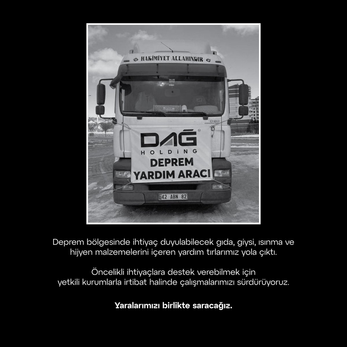 Ülkemizde yaşanan deprem felaketi nedeniyle derin bir üzüntü içerisindeyiz. 
Dağ Holding olarak depremin ilk aşamasından itibaren ilgili kamu kurumları ve sivil toplum kuruluşları ile iş birliği içerisinde, bölgeye desteğimizi ulaştırmak için tüm gücümüzle çalışıyoruz.
