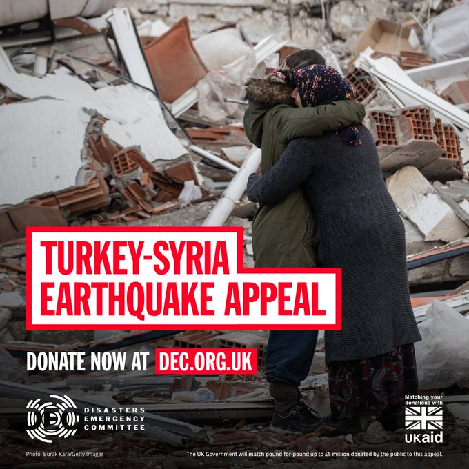 Devastating earthquakes have hit Turkey and Syria killing thousands of people and reducing buildings to rubble. The UK Government will match donations from the public pound-for-pound up to £5 million, meaning your support will go even further. dec.org.uk