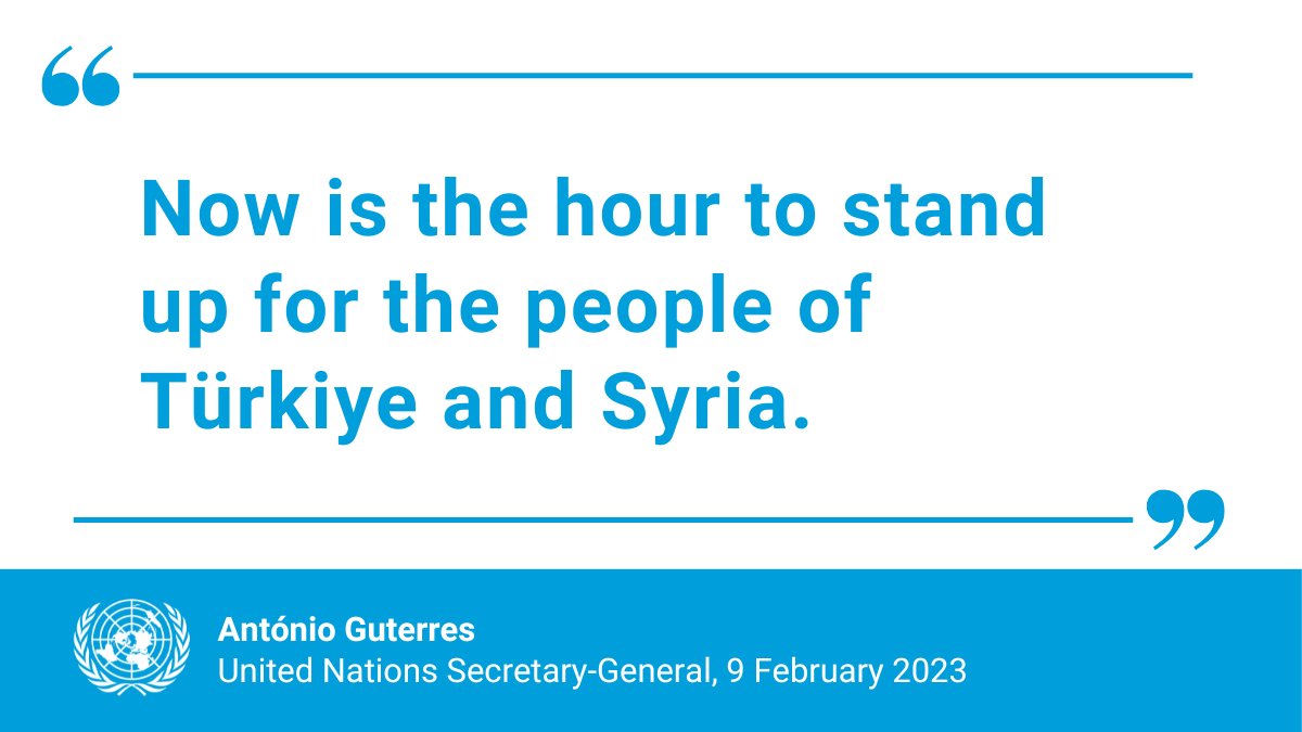 UN's tweet image. "Now is the hour to stand up for the people of Türkiye and Syria."

-- @antonioguterres says the UN has raced to assist those in need following Monday's devastating earthquakes, but the the humanitarian response needs an urgent injection of support.