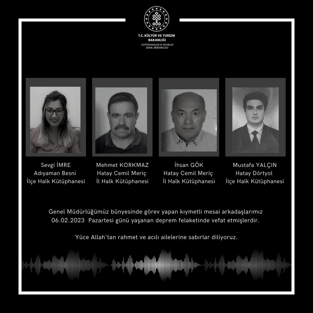 Kahramanmaraş depreminde Kütüphaneler ve Yayımlar Genel Müdürlüğümüze bağlı Kütüphanelerde çalışan 4 meslektaşımızı depremde kaybettiğimizi üzüntüyle öğrendik. Vefat edenlere Allah'tan rahmet, ailelerine ve kütüphanecilik camiasına sabır ve başsağlığı diliyoruz.