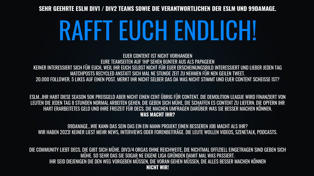 Nach der erneuten Enttäuschung Seitens der <a href="/ESLGermany/">ESL Germany</a> die nichtmal ne halbe Stunde investieren um die Teilnehmer der Div2 in Szene zu setzen müssen wir hier auch mal nen bisschen Taktlos werden und ein Fass aufmachen weil es einfach nur noch traurig und demotivierend ist.