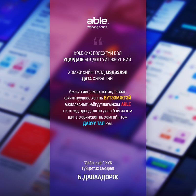 Хэмжиж болохгүй бол удирдаж болдоггүй гэж үг бий. Хэмжихийн тулд мэдээлэл дата хэрэгтэй. Ажлын явц ямар шатанд явааг, ажилтнуудаас хэн нь бүтээмжтэй ажилласныг байгууллагынхаа Able системд ороод харчихдаг нь хамгийн том давуу тал юм.  Эйбл софт ХХК Гүйцэтгэх захирал Б.Даваадорж