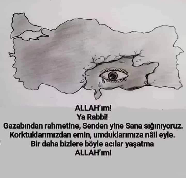Allahım Yerden  gökten  gelen  afetlerden  koru kolla 
Göçük altındakilere nefes ver sevdiklerine bağışla üstündekilere sabır güç ver  şu durumda bile kötülere  haine hırsıza fırsat verme yar yardımcımız ol senin gücün her şeye yeter merhametini esirgeme
Amin 
#HayırlıCumalar