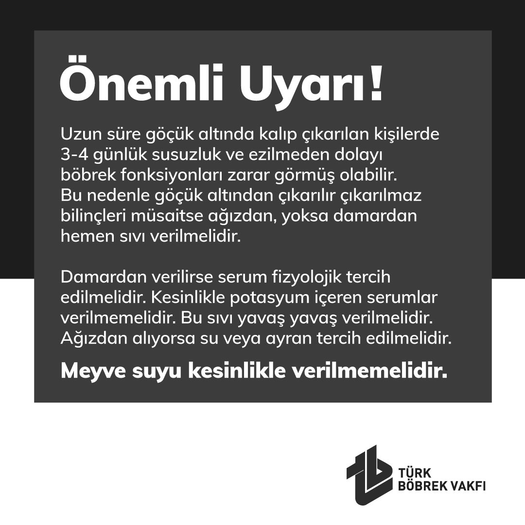 Uzun süre göçük altında kalıp çıkarılan kişilerde 3-4 günlük susuzluktan ve ezilmeden dolayı böbrek fonksiyonları zarar görmüş olabilir. Göçük altından çıkarılır çıkarılmaz bilinçleri müsaitse ağızdan yoksa damardan hemen sıvı verilmelidir.

Meyve suyu kesinlikle verilmemelidir.
