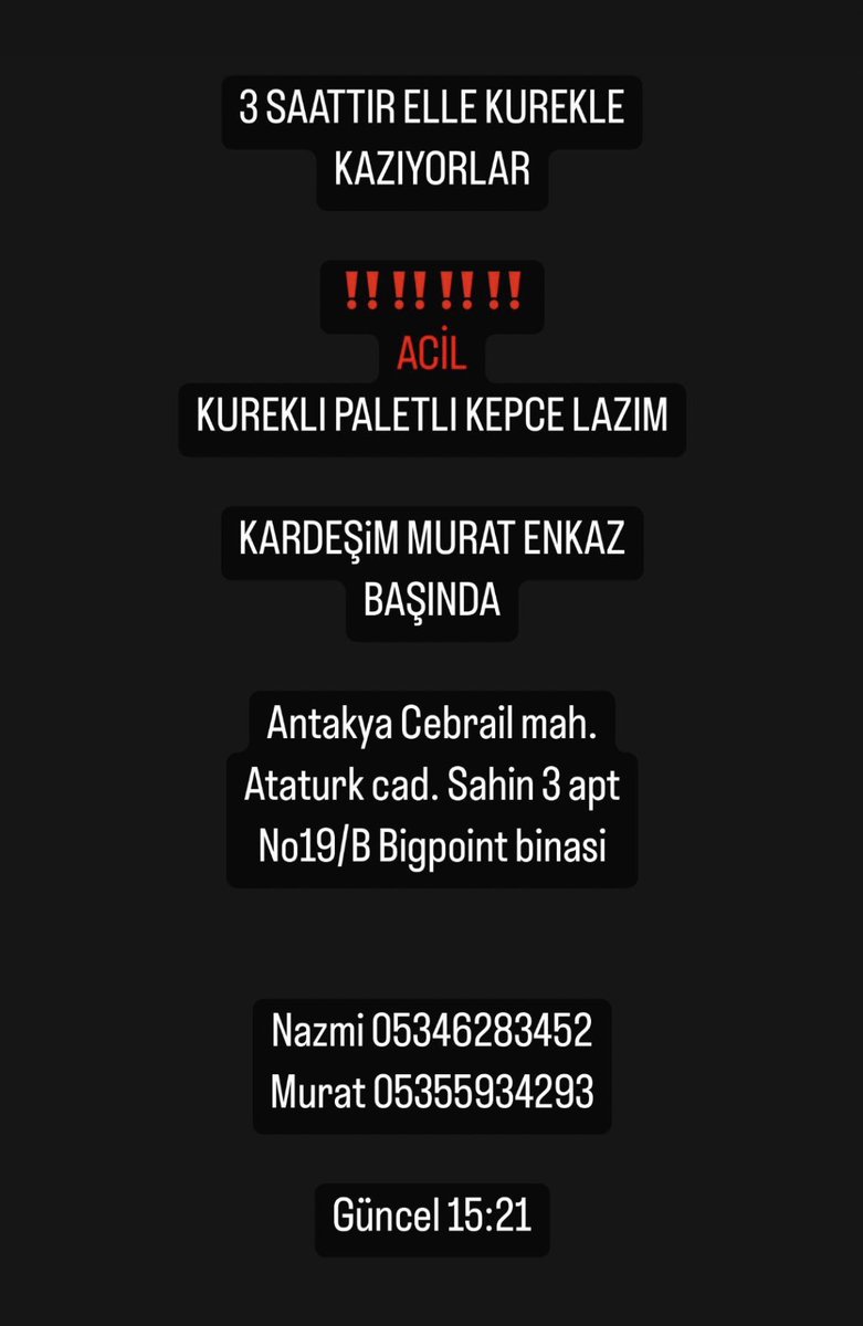 🚨🚨🚨 LÜTFEN YAYALIM TEYİTLİ AZ ÖNCE KONUŞTUM 

Antakya Cebrail Mahallesi Atatürk Caddesi Şahin Apartman Bigpoint binası.

ACİL KÜREKLİ PALET KEPÇE LAZIM.

İLETİŞİM: 0535 593 42 93