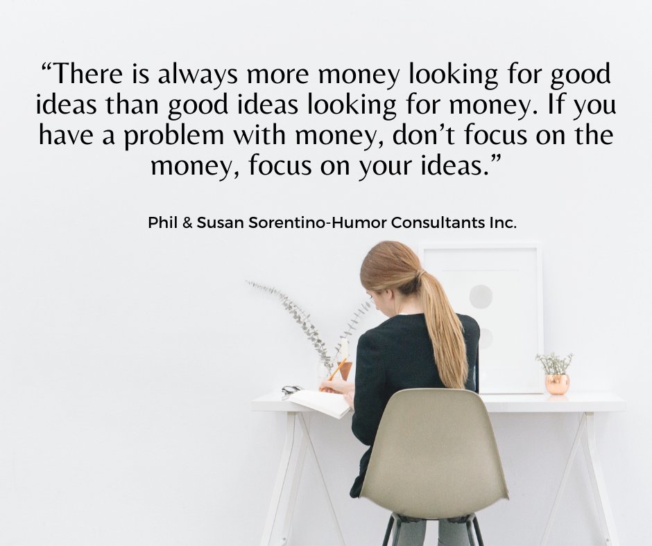 “There is always more money looking for good ideas than good ideas looking for money. If you have a problem with money, don’t focus on the money, focus on your ideas.”