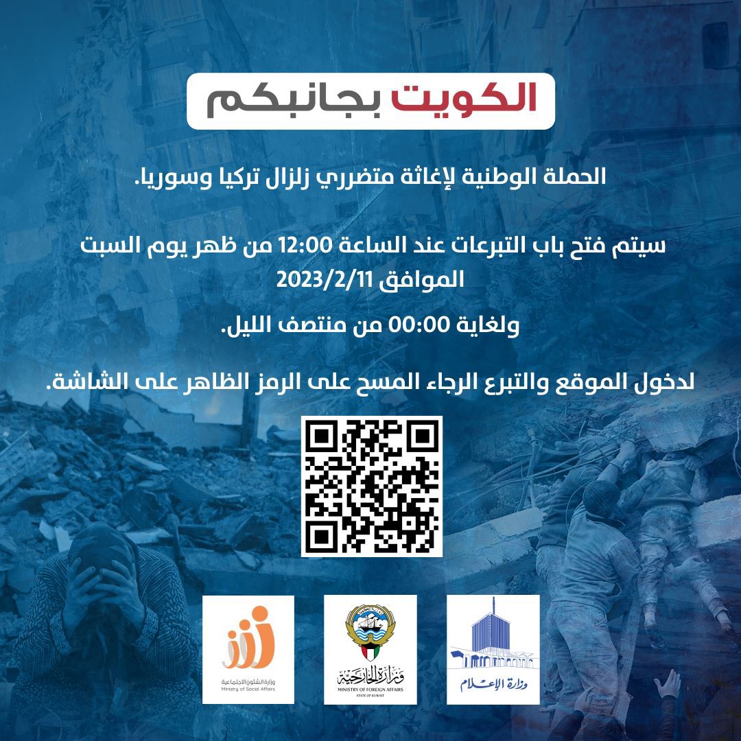 #الكويت_بجانبكم
الحملة الوطنية لإغاثة متضرري زلزال #تركيا و #سوريا 
سيتم فتح باب التبرعات عند الساعة 12:00 ظهر يوم السبت الموافق 2023/2/11 ولغاية 00:00 منتصف الليل.
لدخول الموقع والتبرع الرجاء المسح على الرمز الظاهر على الشاشة 
أو من خلال الموقع التالي:
faz3akw.myfatoorah.com