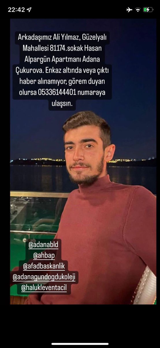 Elif (@elifyigiitt) on Twitter photo ÇOK ACİL !!! Adana Güzelyalı Mahallesi ALPARGÜN apartmanında enkaz altında olan arkadaşımıza hala ulaşamıyoruz. Hastaneye kaldırılmış olabilir. ALİ YILMAZ ve Ailesi <a href="/ahbap/">Ahbap</a> <a href="/BabalaTv/">BaBaLa TV</a> <a href="/ahbap_istanbul/">Ahbap İstanbul</a> <a href="/AFADBaskanlik/">AFAD</a> <a href="/Adana_Bld/">T.C. Adana Büyükşehir Belediyesi</a> #AhbapDernegi #sondakikadeprem #turkeyearthquake ÇOK ACİL !!! Adana Güzelyalı Mahallesi ALPARGÜN apartmanında enkaz altında olan arkadaşımıza hala ulaşamıyoruz. Hastaneye kaldırılmış olabilir. ALİ YILMAZ ve Ailesi <a href="/ahbap/">Ahbap</a> <a href="/BabalaTv/">BaBaLa TV</a> <a href="/ahbap_istanbul/">Ahbap İstanbul</a> <a href="/AFADBaskanlik/">AFAD</a> <a href="/Adana_Bld/">T.C. Adana Büyükşehir Belediyesi</a> #AhbapDernegi #sondakikadeprem #turkeyearthquake
