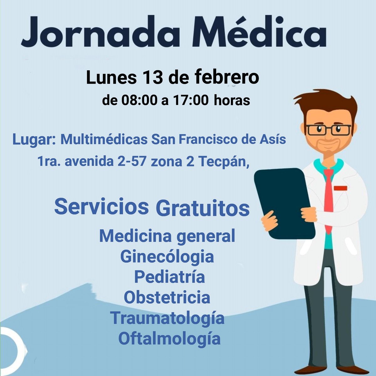 Jornada Médica Gratuita

Lunes 13 de febrero de 08:00 a 17:00 horas en Multimédicas San Francis de Asís, Tecpán, Chimaltenango.

Especialidades que se estarán atendiendo:

Medicina general 
Ginecólogo 
Pediatría
Obstetricia 
Traumatología y 
Oftalmología

Gracias a Multimédicas