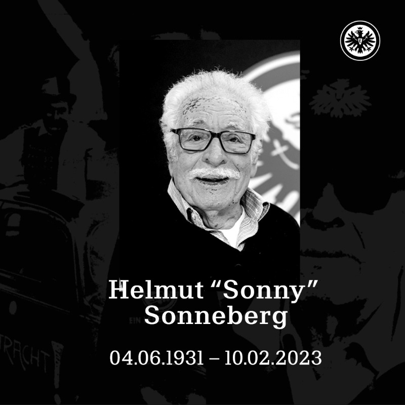 Eintracht's tweet photo. Du wirst für immer in unseren Herzen sein 🖤

Eintracht Frankfurt trauert um Helmut "Sonny" Sonneberg. Einem so wichtigen Teil der Eintracht-Familie, der seine Lebensgeschichte in beeindruckender Weise an die nachfolgenden Generationen weitergegeben hat.

Ruhe in Frieden, Sonny!