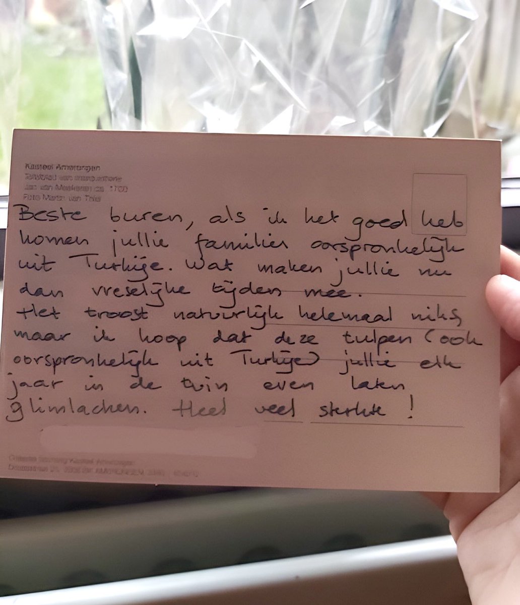 Hollandalı bir ailenin Türk komşularına yazdığı not: 

❝Kıymetli komşularımız, acılarınızı hiçbir surette dindirmez ama anavatanı Türkiye olan bu laleler bahçenizde açtıkça bir nebze neşelenmeniz dileğiyle. Çok geçmiş olsun.❞ Trudy (Numara: 24)