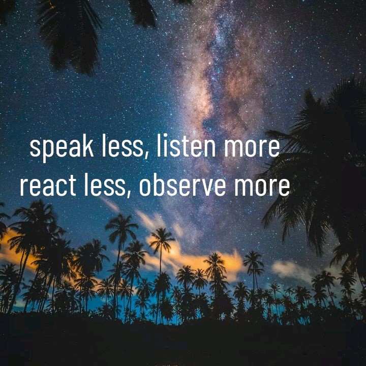 #SpeakLess
#ListenMore
#ReactLess
#ObserveMore