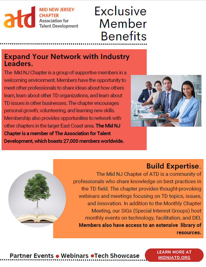 Exclusive Member Benefits 
Expand Your Network with Industry Leaders. 
Access to an extensive library of resources. 
The Mid NJ Chapter is a member of The Association for Talent Development, which boasts 27,000 members worldwide. 
info@midnjatd.org 
midnjatd.org