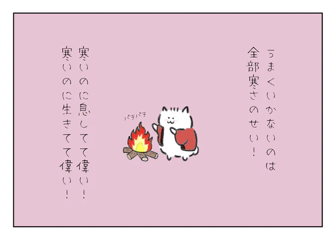 上手くいかないのは全部寒さのせい!
寒いのに息してて偉い!
寒いのに生きてて偉い! 
