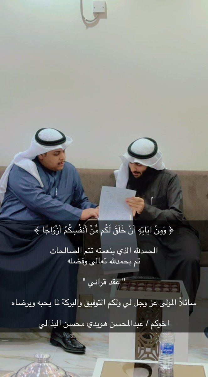 ﴿ وَمِنْ آيَاتِهِ أَنْ خَلَقَ لَكُم مِّنْ أَنفُسِكُمْ أَزْوَاجًا ﴾  

الحمدلله الذي بنعمته تتم الصالحات 
تم بحمدلله تعالى وفضله

" عـقـد قـرانـي "

سائلاً المولى عز وجل لي ولكم التوفيق والبركة لما يحبه ويرضاه

اخوكم / عبدالمحسن هويدي محسن البذالي