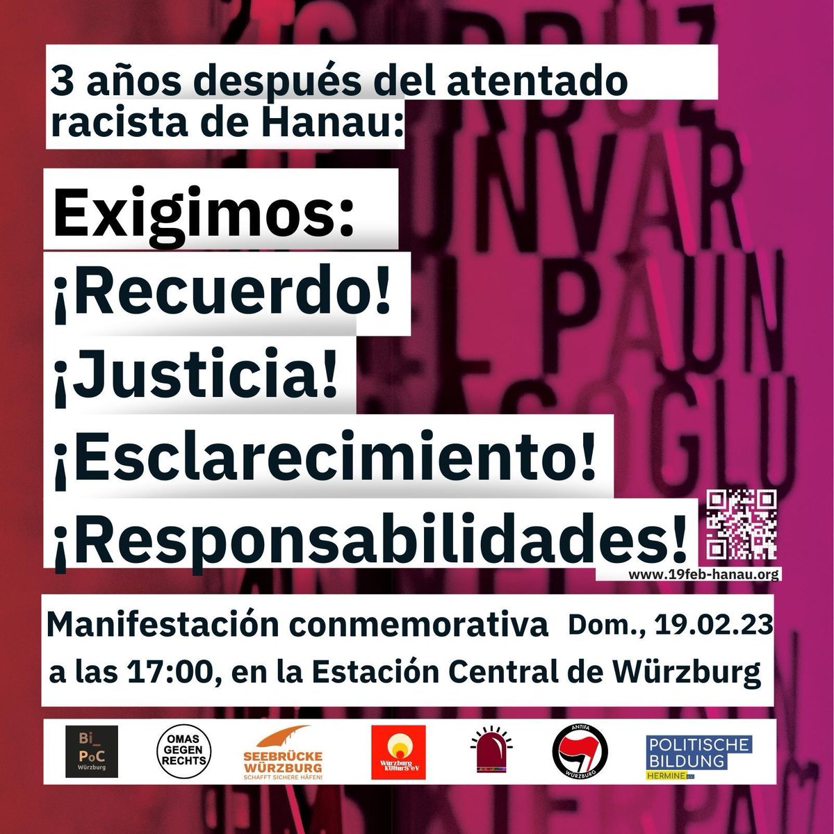 Manifestación conmemorativa: 3 años de Hanau
Exigimos: ¡Recuerdo, justicia, esclarecimiento, responsabilidades!
Domingo, 19.02.22, 
a las 17:00,
en la Estación Central de Würzburg
El 19 de febrero de 2023 se cumplirán tres años del atentado terrorista racista y ultraderechista