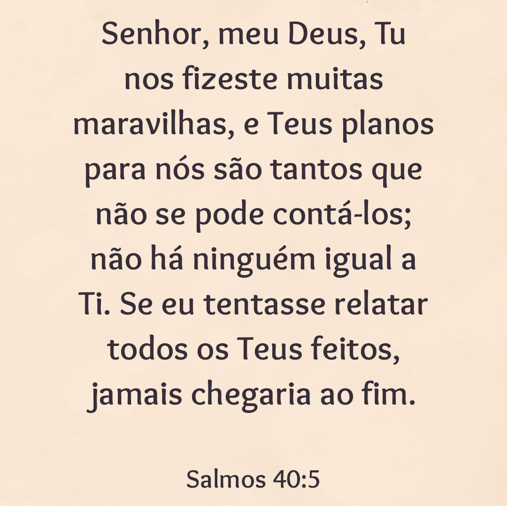 MensageirodaPa6's tweet photo. Ó Senhor, nosso Deus, tu tens feito grandes coisas por nós. Não há ninguém igual a ti. Tu tens feito muitos planos maravilhosos para o nosso bem. Ainda que eu quisesse, não poderia falar de todos eles, pois são tantos, que não podem ser contados.
Salmos 40:5 NTLH https://t.co/DAPb01iQdZ