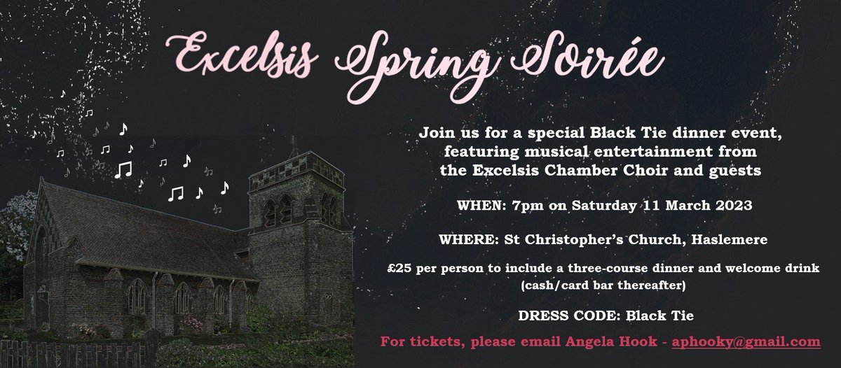 Excelsis Choir (@excelsischoir) on Twitter photo Excelsis chamber choir will hold a Spring Soirée on Saturday 11th March at 7 pm. Tickets - £25/head incl three course meal and welcome drink - from aphooky@gmail.com. Dress code: Black Tie.
St Christopher's Church, Weyhill, Haslemere GU27 1DD. W3W: ///forkful.harmony.work Excelsis chamber choir will hold a Spring Soirée on Saturday 11th March at 7 pm. Tickets - £25/head incl three course meal and welcome drink - from aphooky@gmail.com. Dress code: Black Tie.
St Christopher's Church, Weyhill, Haslemere GU27 1DD. W3W: ///forkful.harmony.work