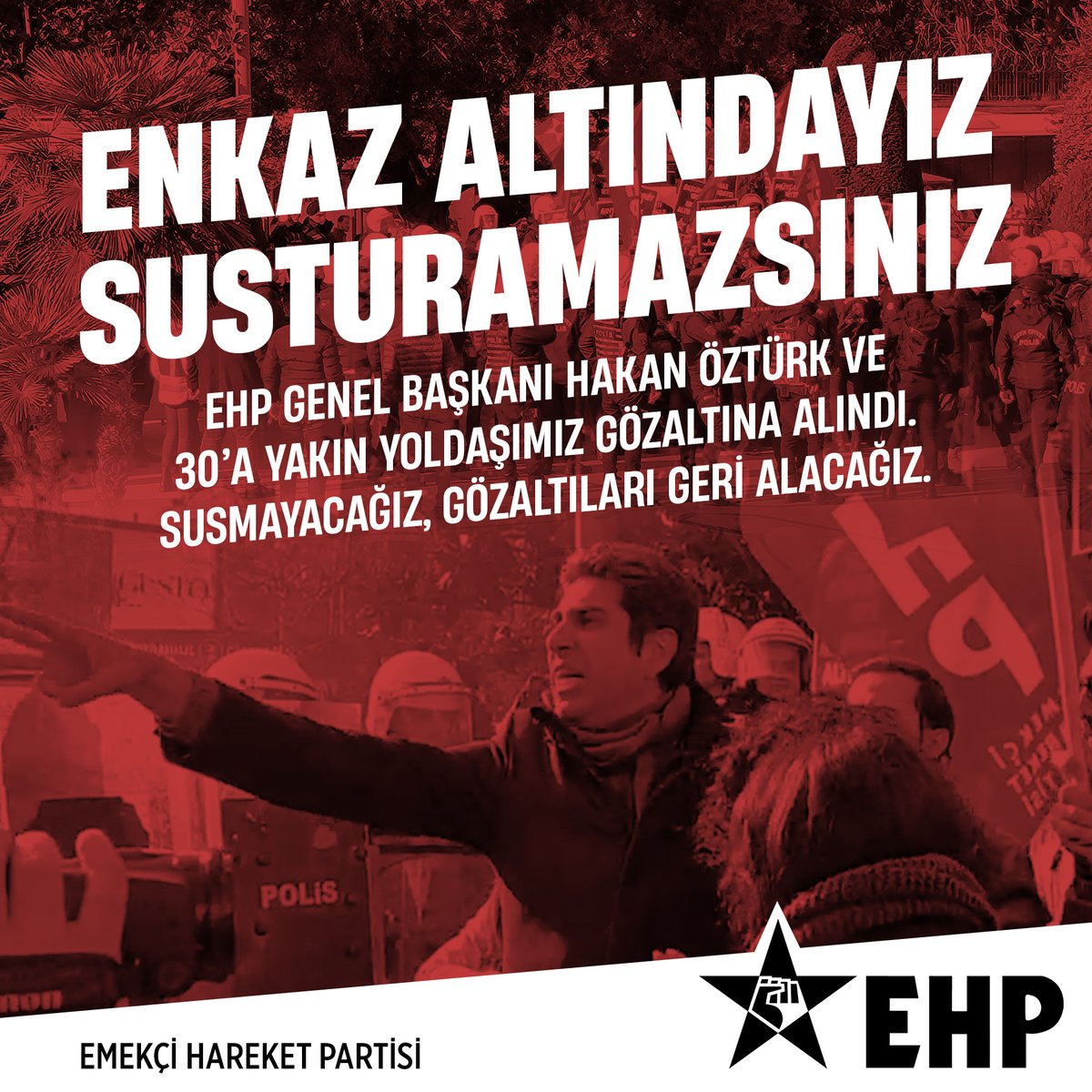 ENKAZ ALTINDAYIZ
SUSTURAMAYACAKSINIZ

EHP Genel Başkanı Hakan Öztürk ve 30'a yakın yoldaşımız gözaltına alındı. Susmayacağız, gözaltıları geri alacağız.
ehp.org.tr/aciklama/46/de…