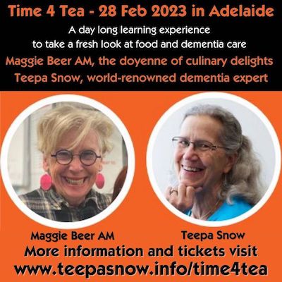 Time 4 Tea - 28 February 2023 in Adelaide - a day long learning experience to take a fresh look at food and dementia care, Maggie Beer and Teepa Snow - Program and registration here bit.ly/3DUbwqA