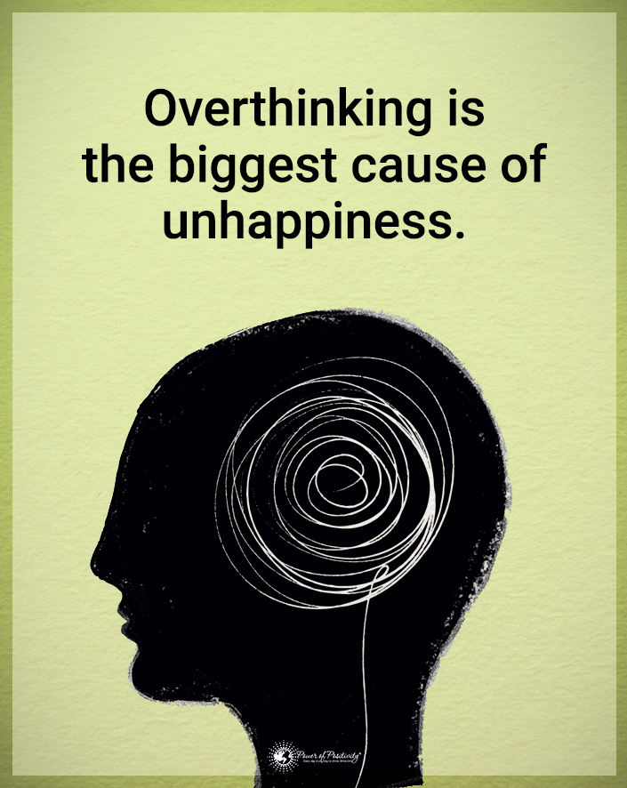 “Overthinking is the biggest cause of unhappiness.”