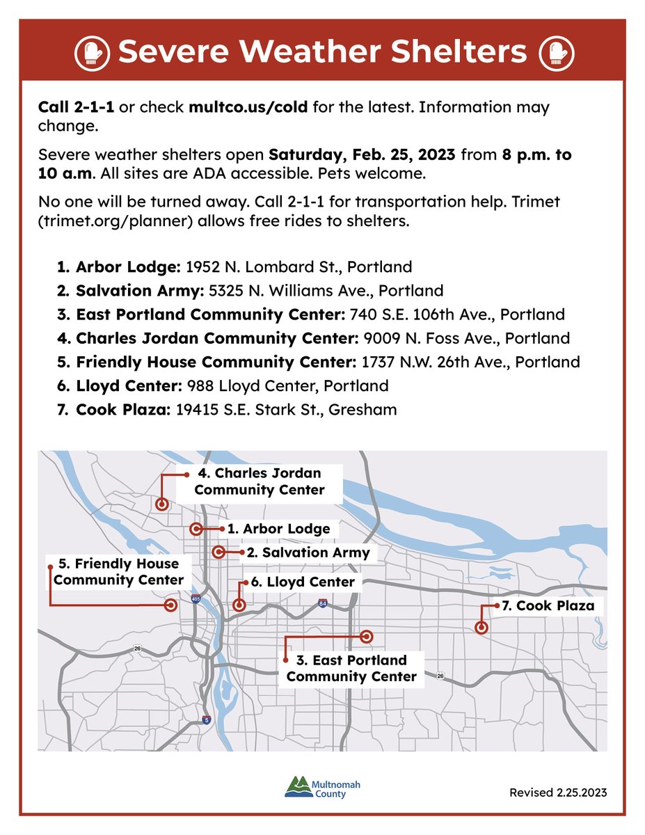 Multnomah County, OR (@multco) on Twitter photo Overnight shelters on 02/25 open @ 8 p.m.
Arbor Lodge-7440 N Denver Ave.
Salvation Army-5325 N Williams Ave
E Portland Cmty Ctr-740 SE 106th Ave
Charles Jordan Cmty Ctr-9009 N Foss Ave
Friendly House-1737 NW 26th Ave
Lloyd Center-988 Lloyd Center
Cook Plaza-19415 S.E. Stark St Overnight shelters on 02/25 open @ 8 p.m.
Arbor Lodge-7440 N Denver Ave.
Salvation Army-5325 N Williams Ave
E Portland Cmty Ctr-740 SE 106th Ave
Charles Jordan Cmty Ctr-9009 N Foss Ave
Friendly House-1737 NW 26th Ave
Lloyd Center-988 Lloyd Center
Cook Plaza-19415 S.E. Stark St