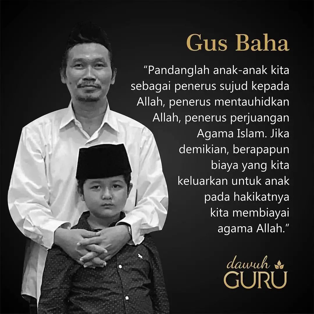 Pandanglah anak anak kita sebagai penerus sujud kepada Allah, penerus mentauhidkan Allah, penerus perjuangan agama islam. Jika demikian, berapapun biaya yang kita keluarkan untuk anak pada hakikatnya kita membiayai agama Allah.

Gus Baha